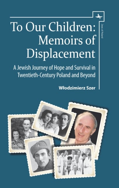To Our Children - Memoirs of Displacement. A Jewish Journey of Hope and Survival in Twentieth-Century Poland and Beyond