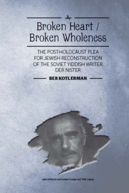 Broken Heart / Broken Wholeness - The Post-Holocaust Plea for Jewish Reconstruction of the Soviet Yiddish Writer Der Nister