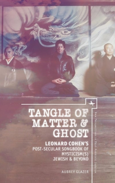 Tangle of Matter & Ghost - Leonard Cohen’s Post-Secular Songbook of Mysticism(s) Jewish & Beyond