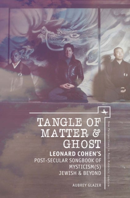 Tangle of Matter & Ghost - Leonard Cohen’s Post-Secular Songbook of Mysticism(s) Jewish & Beyond