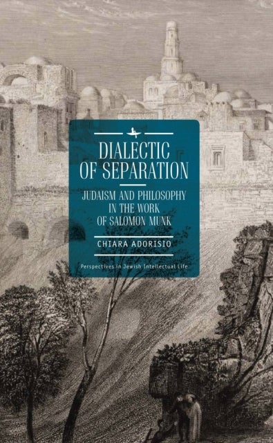 Dialectic of Separation - Judaism and Philosophy in the Work of Salomon Munk