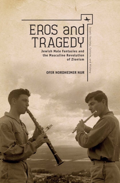 Eros and Tragedy - Jewish Male Fantasies and the Masculine Revolution of Zionism