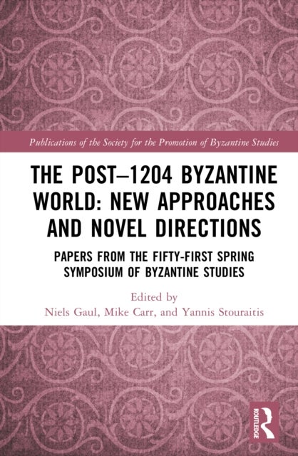 The Post-1204 Byzantine World: New Approaches and Novel Directions - Papers from the Fifty-First Spring Symposium of Byzantine Studies