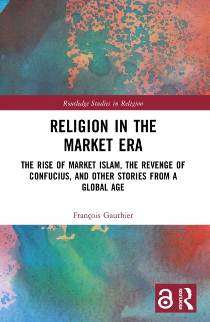 Religion in the Market Era - The Rise of Market Islam, the Revenge of Confucius, and Other Stories From a Global Age
