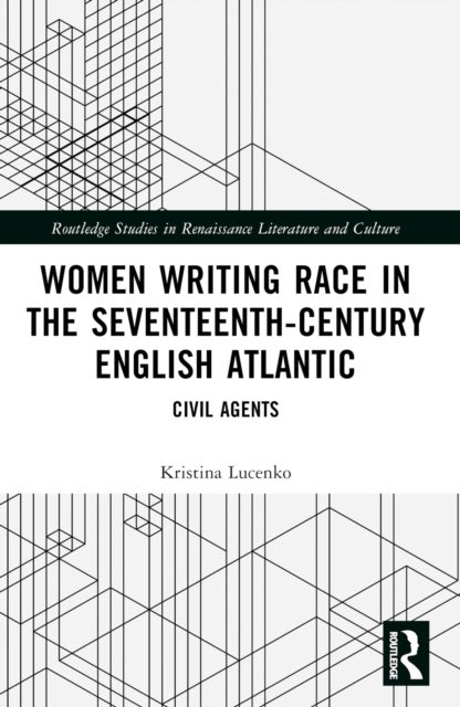 Women Writing Race in the Seventeenth-Century English Atlantic - Civil Agents