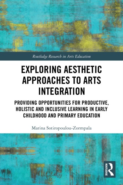 Exploring Aesthetic Approaches to Arts Integration - Providing Opportunities for Productive, Holistic and Inclusive Learning in Early Childhood and Primary Education