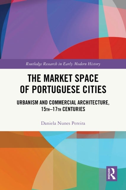 The Market Space of Portuguese Cities - Urbanism and Commercial Architecture, 15th–17th Centuries