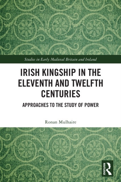 Irish Kingship in the Eleventh and Twelfth Centuries - Approaches to the Study of Power
