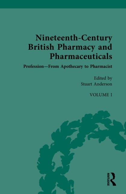 Nineteenth-Century British Pharmacy and Pharmaceuticals - Volume I: Profession – From Apothecary to Pharmacist