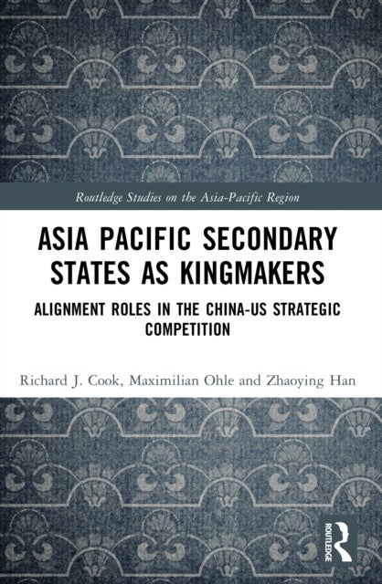 Asia-Pacific Secondary States as Kingmakers - Alignment Roles in the China-US Strategic Competition