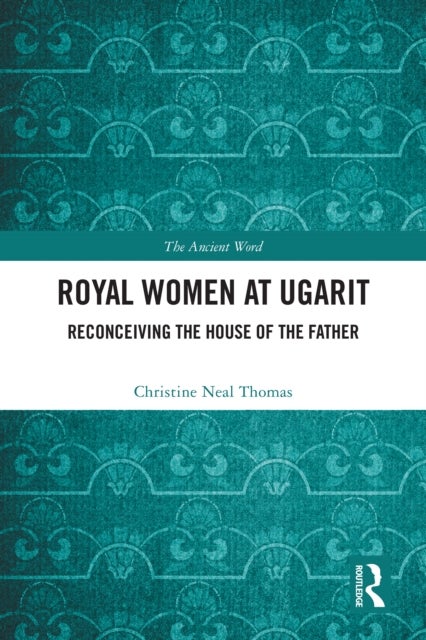 Royal Women at Ugarit - Reconceiving the House of the Father