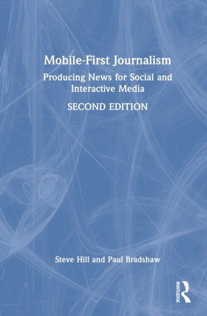 Mobile-First Journalism - Producing News for Social and Interactive Media