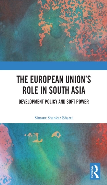 The European Union's Role in South Asia - Development Policy and Soft Power