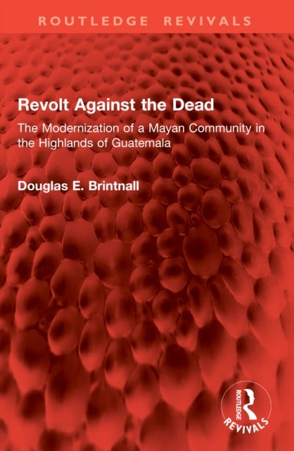 Revolt Against the Dead - The Modernization of a Mayan Community in the Highlands of Guatemala