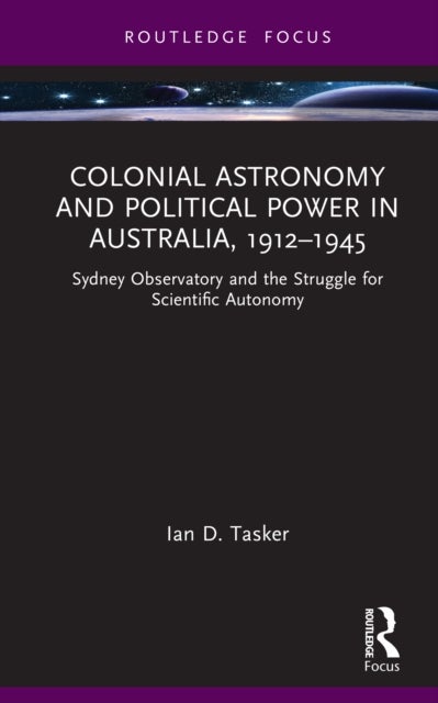 Colonial Astronomy and Political Power in Australia, 1912–1945 - Sydney Observatory and the Struggle for Scientific Autonomy