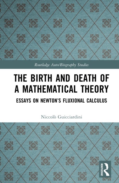 The Birth and Death of a Mathematical Theory - Essays on Newton’s Fluxional Calculus