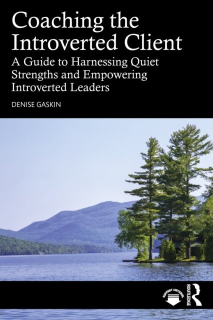 Coaching the Introverted Client - A Guide to Harnessing Quiet Strengths and Empowering Introverted Leaders