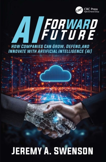 AI Forward Future - How Companies Can Grow, Defend, and Innovate with Artificial Intelligence (AI)