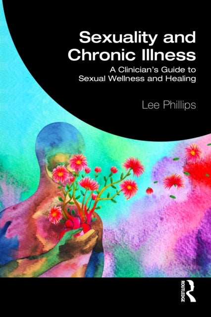 Sexuality and Chronic Illness - A Clinician's Guide to Sexual Wellness and Healing