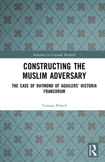 Constructing the Muslim Adversary - The Case of Raymond of Aguilers’ Historia Francorum