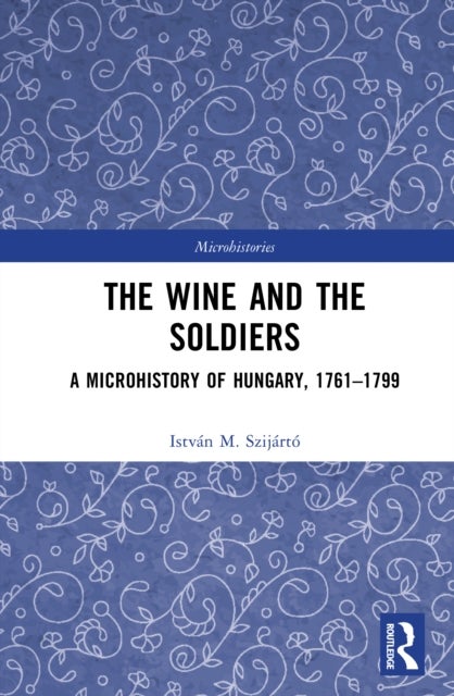 The Wine and the Soldiers - A Microhistory of Hungary, 1761–1799