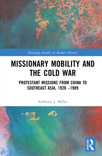 Missionary Mobility and the Cold War - Protestant Missions from China to Southeast Asia, 1920 –1989