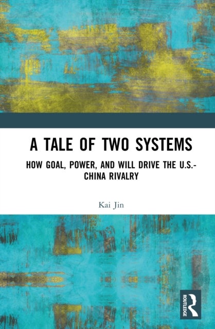 A Tale of Two Systems - How Goal, Power, and Will Drive the U.S.-China Rivalry