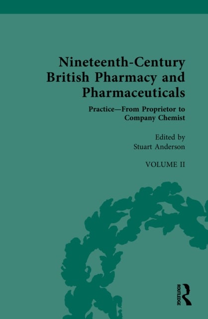 Nineteenth-Century British Pharmacy and Pharmaceuticals - Volume II: Practice - From Proprietor to Company Chemist