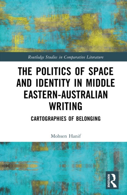 The Politics of Space and Identity in Middle Eastern-Australian Writing - Cartographies of Belonging