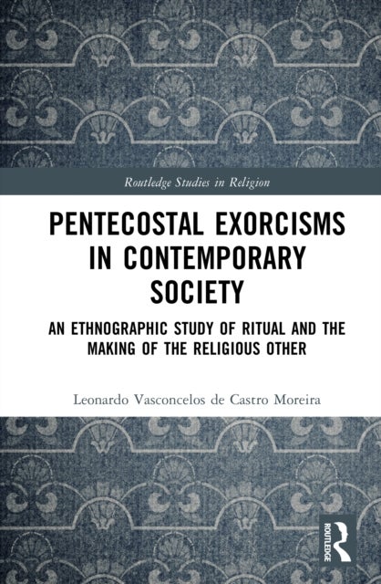 Pentecostal Exorcisms in Contemporary Society - An Ethnographic Study of Ritual and the Making of the Religious Other