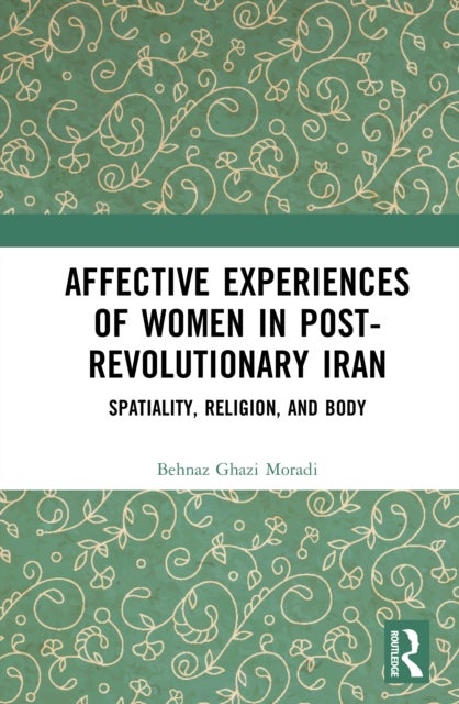 Affective Experiences of Women in Post-Revolutionary Iran - Spatiality, Religion, and Body