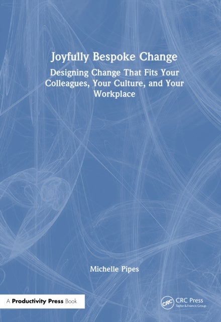 Joyfully Bespoke Change - Designing Change That Fits Your Colleagues, Your Culture, and Your Workplace