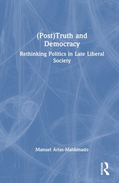 (Post)Truth and Democracy - Rethinking Politics in Late Liberal Society
