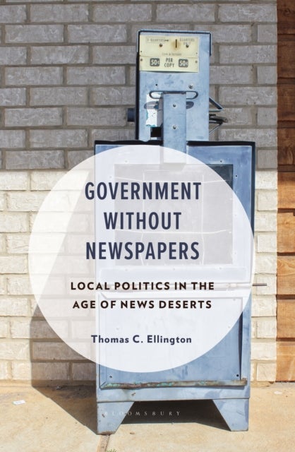 Government Without Newspapers - Local Politics in the Age of News Deserts