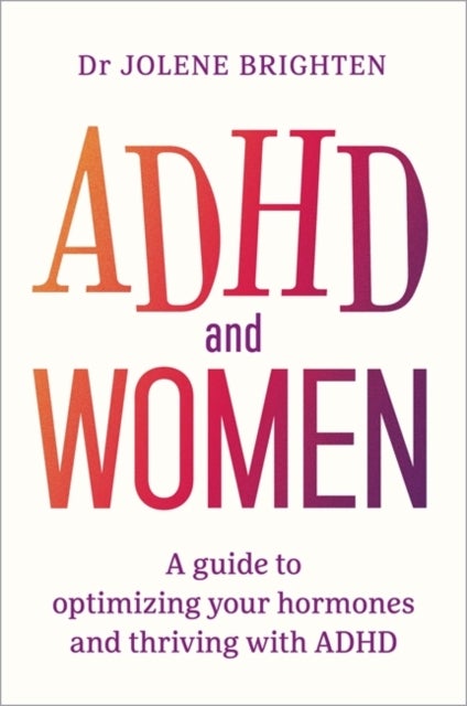 ADHD and Women - A Guide to Optimizing Your Hormones and Thriving with ADHD