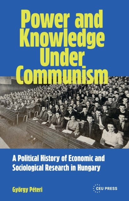 Power and Knowledge Under Communism - A Political History of Economic and Sociological Research in Hungary