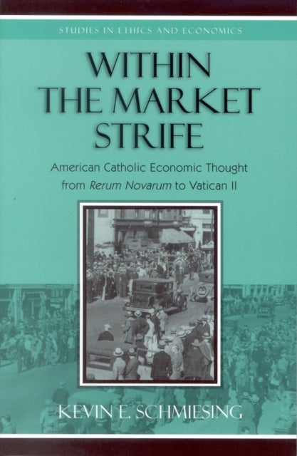 Within the Market Strife - American Catholic Economic Thought from Rerum Novarum to Vatican II