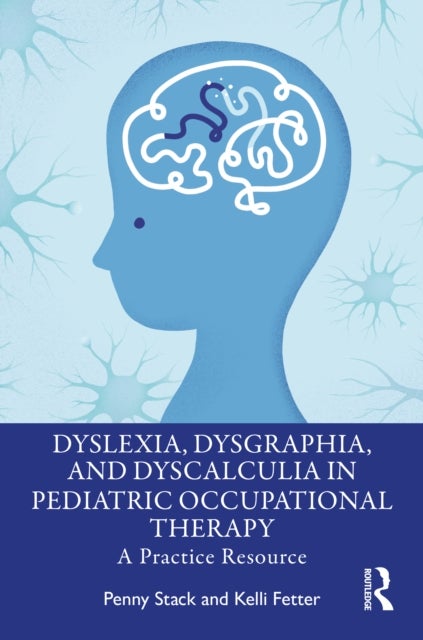 Dyslexia, Dysgraphia, and Dyscalculia in Pediatric Occupational Therapy - A Practice Resource