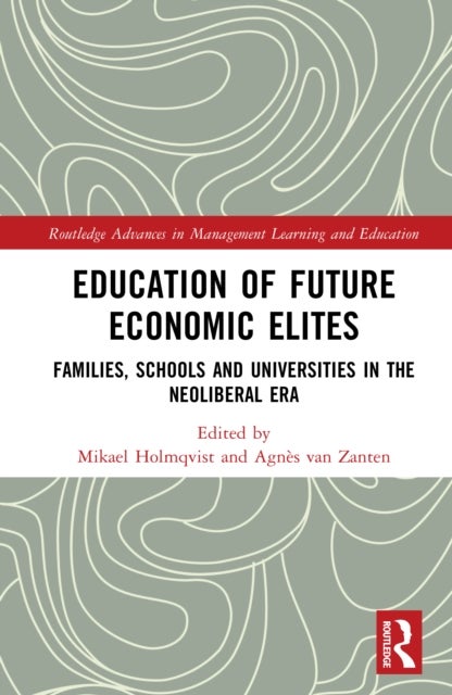 Education of Future Economic Elites - Families, Schools and Universities in the Neoliberal Era