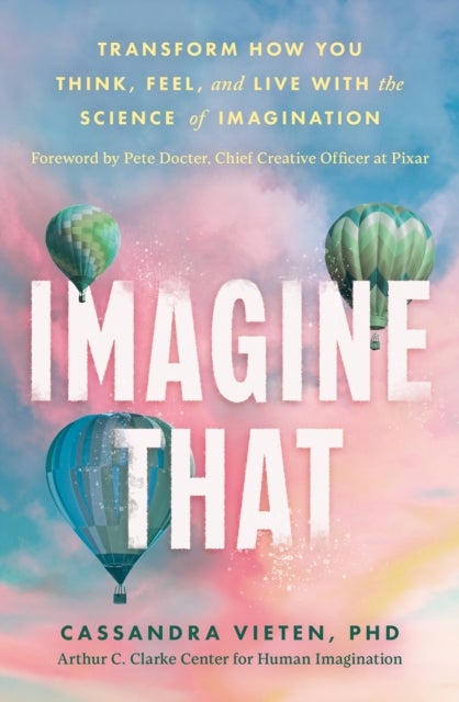 Imagine That - Unlocking the Science of Imagination to Transform How You Think, Feel and Live
