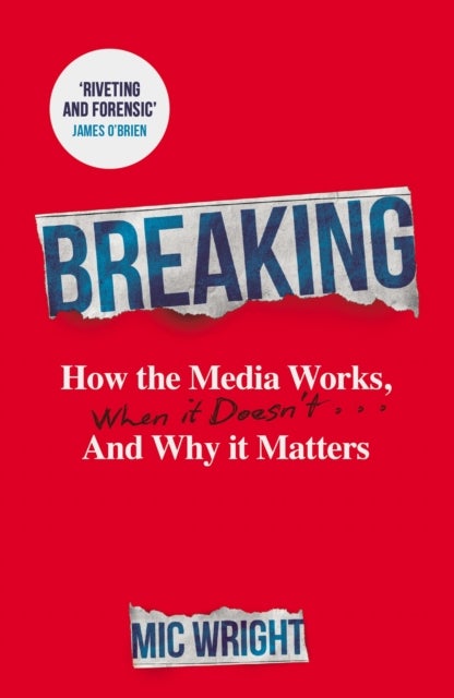 Breaking - How the Media Works, When it Doesn't and Why it Matters