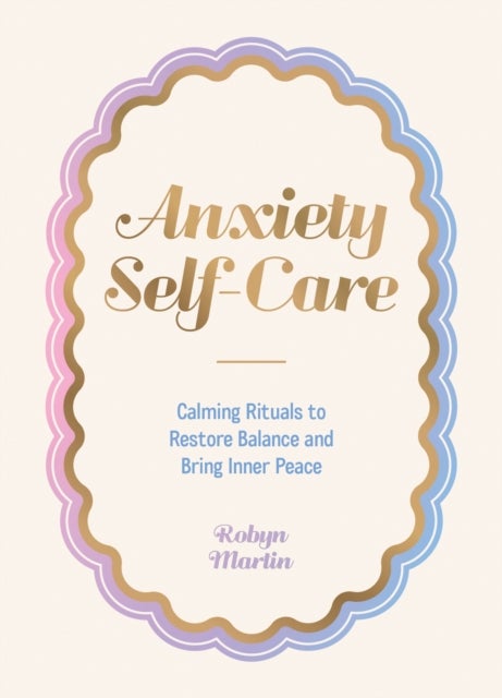 Anxiety Self-Care - Calming Rituals to Restore Balance and Bring Inner Peace