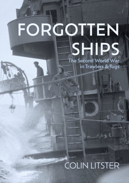 Forgotten Ships - The Second World War in Trawlers and Tugs