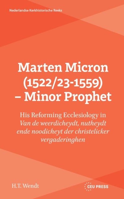 Marten Micron (1522/23-1559) – Minor Prophet - His Reforming Ecclesiology in 'Van de weerdicheydt, nutheydt ende noodicheyt der christelicker vergaderinghen'