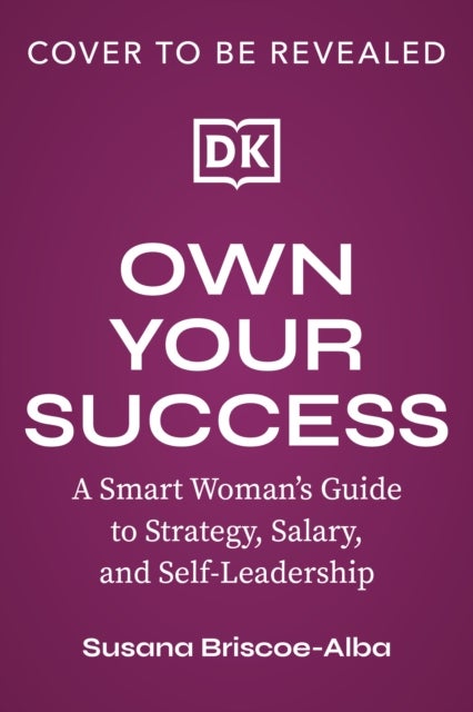 Own Your Success - A Smart Woman’s Guide to Strategy, Salary, and Self-Leadership