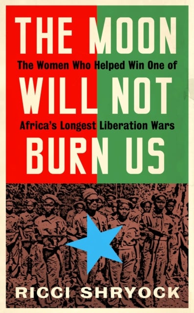 The Moon Will Not Burn Us - The Women Who Helped Win One of Africa's Longest Liberation Wars
