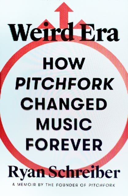 Weird Era - How Pitchfork Changed Music Forever: A Memoir