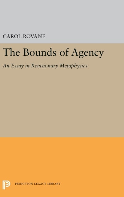 The Bounds of Agency – An Essay in Revisionary Metaphysics - An Essay in Revisionary Metaphysics