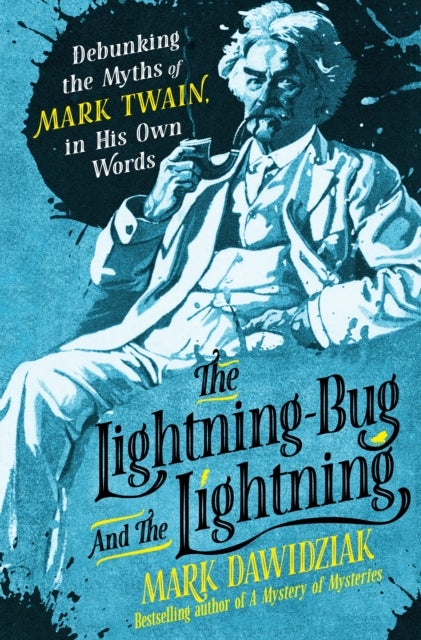 The Lightning-Bug and the Lightning - Debunking the Myths of Mark Twain, in His Own Words