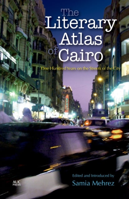 The Literary Atlas of Cairo - One Hundred Years on the Streets of the City